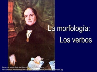LLaa mmoorrffoollooggííaa:: 
LLooss vveerrbbooss 
RReettrraattoo ddee AAnnddrrééss BBeelllloo ppoorr MMoonnvvooiissiinn,, eenn eell ddoommiinniioo ppúúbblliiccoo 
hhttttpp::////ccoommmmoonnss..wwiikkiimmeeddiiaa..oorrgg//wwiikkii//FFiillee::AAnnddrr%%CC33%%AA99ss__BBeelllloo__aattrriibbuuiiddoo__aa__MMooiinnvvooiissiinn..jjppgg 
 