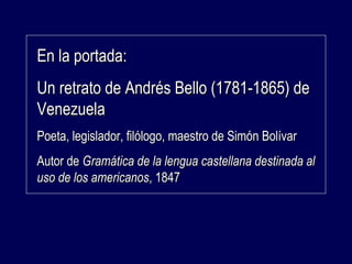 EEnn llaa ppoorrttaaddaa:: 
UUnn rreettrraattoo ddee AAnnddrrééss BBeelllloo ((11778811--11886655)) ddee 
VVeenneezzuueellaa 
PPooeettaa,, lleeggiissllaaddoorr,, ffiillóóllooggoo,, mmaaeessttrroo ddee SSiimmóónn BBoollíívvaarr 
AAuuttoorr ddee GGrraammááttiiccaa ddee llaa lleenngguuaa ccaasstteellllaannaa ddeessttiinnaaddaa aall 
uussoo ddee llooss aammeerriiccaannooss,, 11884477 
 