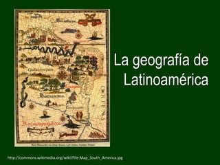 La geografía de
                                                        Latinoamérica



http://commons.wikimedia.org/wiki/File:Map_South_America.jpg
 