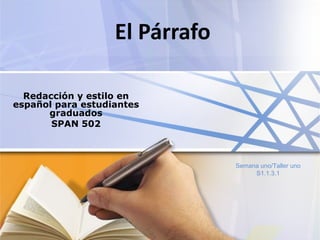 El Párrafo

  Redacción y estilo en
español para estudiantes
      graduados
       SPAN 502



                                Semana uno/Taller uno
                                     S1.1.3.1
 
