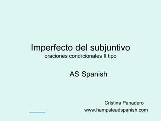 Imperfecto del subjuntivo
   oraciones condicionales II tipo


             AS Spanish


                           Cristina Panadero
                    www.hampsteadspanish.com
 