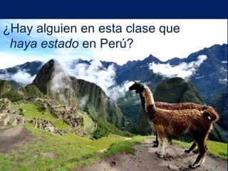 ¿Hay alguien en esta clase que
 haya estado en Perú?
 