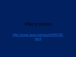 Más practica

http://www.quia.com/quiz/925720.
              html
 