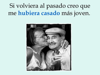 Si volviera al pasado creo que
me hubiera casado más joven.
 