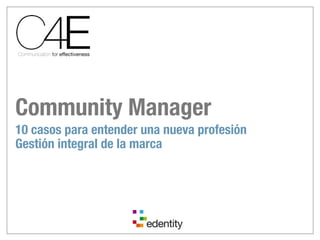 Community Manager
10 casos para entender una nueva profesión
Gestión integral de la marca
 