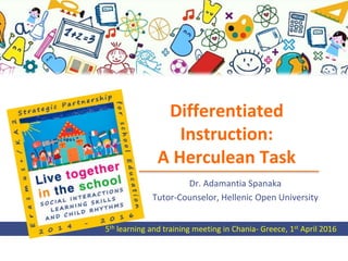5th learning and training meeting in Chania- Greece, 1st April 2016
Differentiated
Instruction:
A Herculean Task
Dr. Adamantia Spanaka
Tutor-Counselor, Hellenic Open University
 
