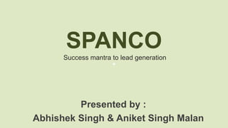 SPANCO
Success mantra to lead generation
Presented by :
Abhishek Singh & Aniket Singh Malan
 