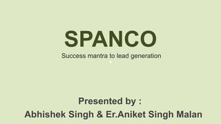 SPANCO
Success mantra to lead generation
Presented by :
Abhishek Singh & Er.Aniket Singh Malan
 