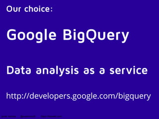 Our choice: 
Google BigQuery 
Data analysis as a service 
http://developers.google.com/bigquery 
javier ramirez @supercoco9 https://teowaki.com 
 