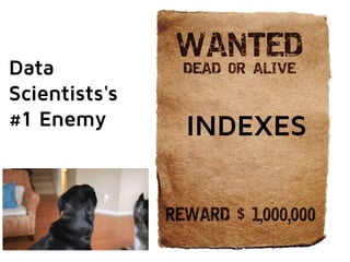 INDEXES 
Data 
Scientists's 
#1 Enemy 
 