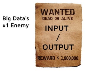 INPUT 
/ 
OUTPUT 
Big Data's 
#1 Enemy 
 