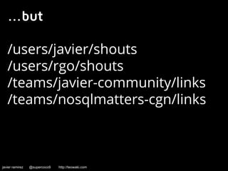 ...but 
/users/javier/shouts 
/users/rgo/shouts 
/teams/javier-community/links 
/teams/nosqlmatters-cgn/links 
javier ramirez @supercoco9 http://teowaki.com 
 