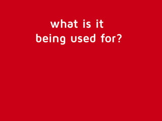 what is it 
being used for? 
 