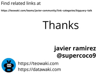 Find related links at 
https://teowaki.com/teams/javier-community/link-categories/bigquery-talk 
Thanks 
javier ramirez 
@supercoco9 
https://teowaki.com 
https://datawaki.com 

