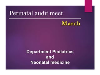Perinatal audit meet
March
Department Pediatrics
and
Neonatal medicine
 