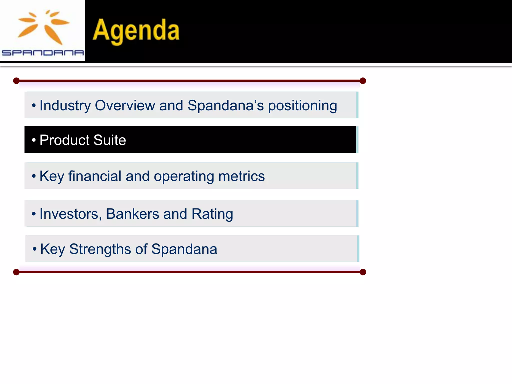• Industry Overview and Spandana’s positioning

• Product Suite

• Key financial and operating metrics

• Investors, Bankers and Rating

• Key Strengths of Spandana
 