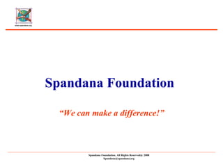 Spandana Foundation Spandana Foundation. All Rights Reserved@ 2008 [email_address] “ We can make a difference!” 