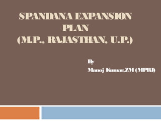 By
Manoj Kumar,ZM(MPRJ)
SPANDANA EXPANSION
PLAN
(M.P., RAJASTHAN, U.P.)
 