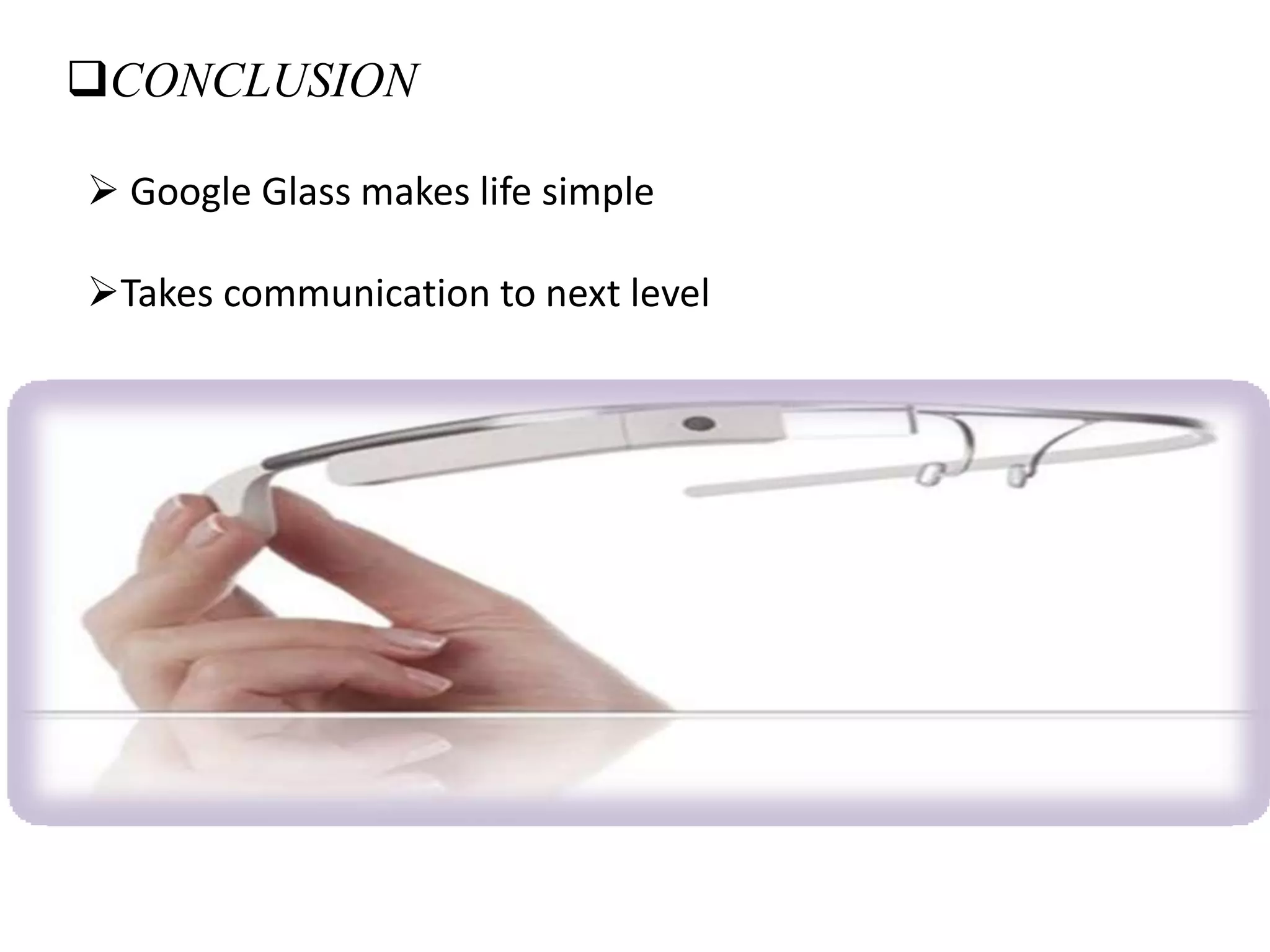 CONCLUSION
 Google Glass makes life simple
Takes communication to next level
 
