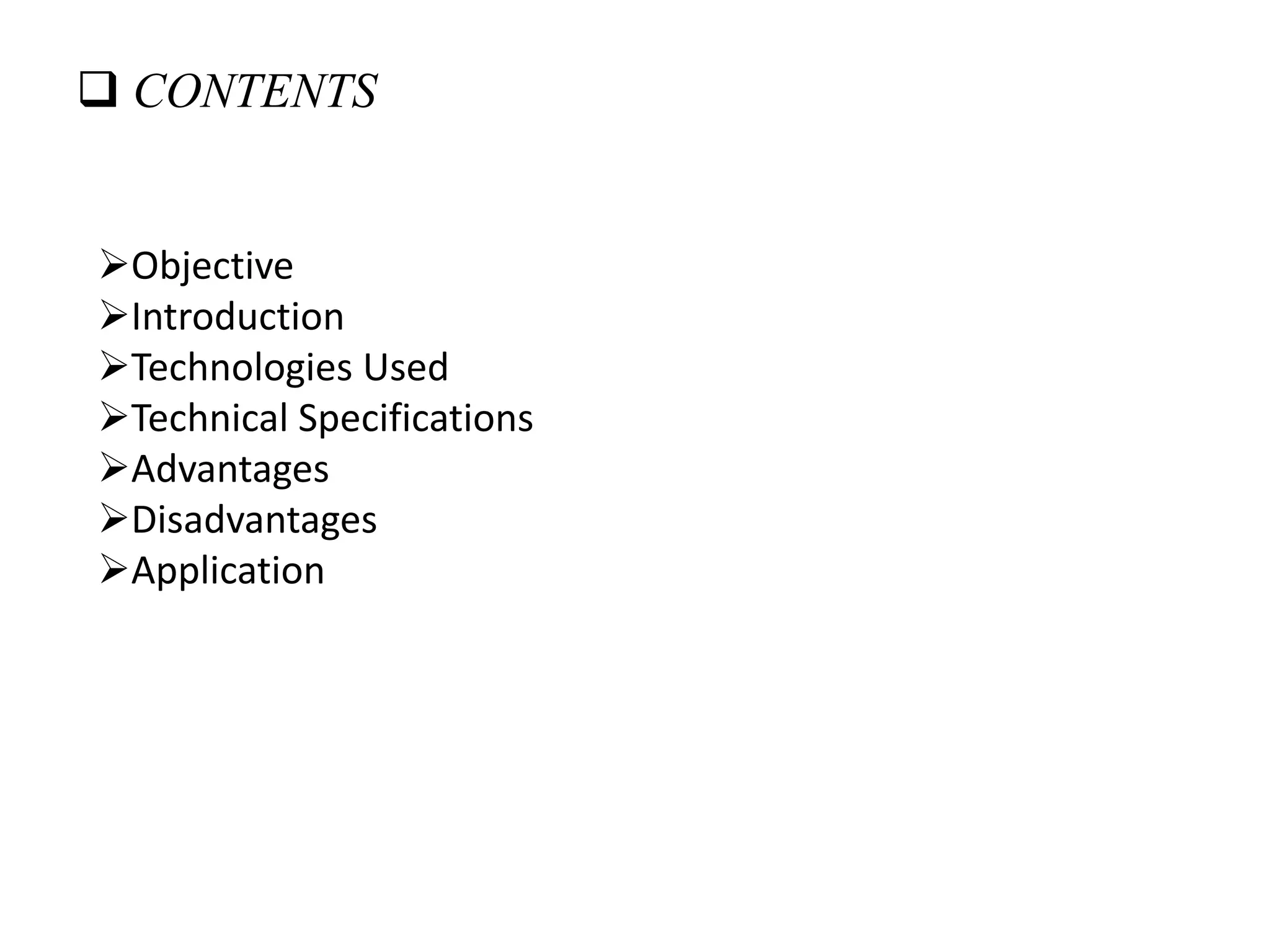  CONTENTS
Objective
Introduction
Technologies Used
Technical Specifications
Advantages
Disadvantages
Application
 