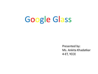 Google Glass
Presented by:
Ms. Ankita Khadatkar
4-ET, YCCE
 