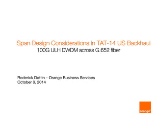 Span Design Considerations in TAT-14 US Backhaul 
Roderick Dottin – Orange Business Services 
October 8, 2014 
100G ULH DWDM across G.652 fiber  