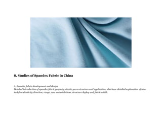 8. Studies of Spandex Fabric in China
A. Spandex fabric development and design
Detailed introduction of spandex fabric property, elastic yarns structure and application, also have detailed explanation of how
to define elasticity direction, range, raw material chose, structure deploy and fabric width.
 