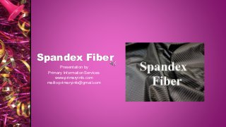Spandex Fiber
Presentation by
Primary Information Services
www.primaryinfo.com
mailto:primaryinfo@gmail.com
 