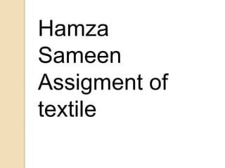 Hamza
Sameen
Assigment of
textile
 