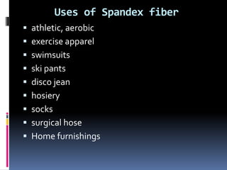 Uses of Spandex fiber
 athletic, aerobic
 exercise apparel
 swimsuits
 ski pants
 disco jean
 hosiery
 socks
 surgical hose
 Home furnishings
 
