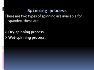 Spinning process
There are two types of spinning are available for
spandex, these are-
 Dry-spinning process.
 Wet-spinning process.
 