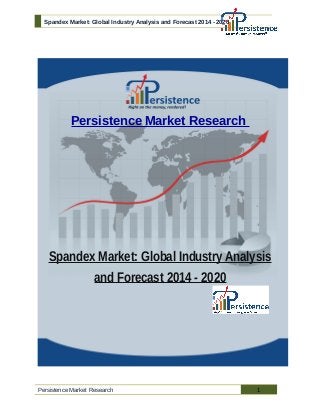 Spandex Market: Global Industry Analysis and Forecast 2014 - 2020
Persistence Market Research
Spandex Market: Global Industry Analysis
and Forecast 2014 - 2020
Persistence Market Research 1
 