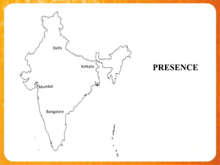Delhi



               Kolkata
                         PRESENCE

Mumbai




   Bangalore
 