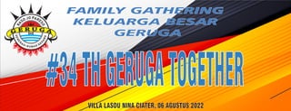 FAMILY GATHERING
KELUARGA BESAR
GERUGA
VILLA LASOU NINA CIATER, 06 AGUSTUS 2022
#34THGERUGATOGETHER
 
