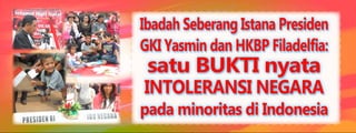 Ibadah Seberang Istana Presiden
GKI Yasmin dan HKBP Filadelfia:
 satu BUKTI nyata
INTOLERANSI NEGARA
pada minoritas di Indonesia
 