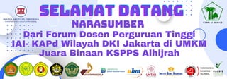 SELAMAT DATANG
SELAMAT DATANG
SELAMAT DATANG
NARASUMBER
Dari Forum Dosen Perguruan Tinggi
IAI- KAPd Wilayah DKI Jakarta di UMKM
Juara Binaan KSPPS Alhijrah
 