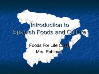 Foods For Life ClassFoods For Life Class
Mrs. PohlmanMrs. Pohlman
Introduction toIntroduction to
Spanish Foods and CultureSpanish Foods and Culture
 