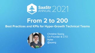 From 2 to 200
Best Practices and KPIs for Hyper-Growth Technical Teams
Christine Spang
Co-Founder & CTO
Nylas
@spang
 