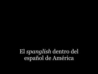 El spanglish dentro del
  español de América
 