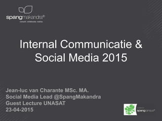 Internal Communicatie &
Social Media 2015
Jean-luc van Charante MSc. MA.
Social Media Lead @SpangMakandra
Guest Lecture UNASAT
23-04-2015
 