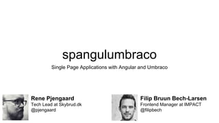 spangulumbraco
Single Page Applications with Angular and Umbraco
Rene Pjengaard
Tech Lead at Skybrud.dk
@pjengaard
Filip Bruun Bech-Larsen
Frontend Manager at IMPACT
@filipbech
 