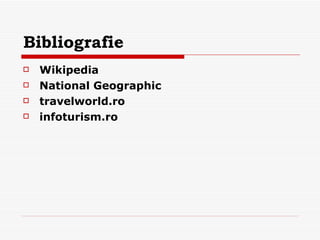 Bibliografie Wikipedia National Geographic travelworld.r o infoturism.ro   