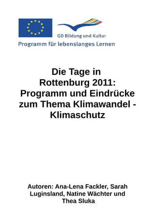 Die Tage in
    Rottenburg 2011:
Programm und Eindrücke
zum Thema Klimawandel -
      Klimaschutz




 Autoren: Ana-Lena Fackler, Sarah
  Luginsland, Natine Wächter und
            Thea Sluka
 