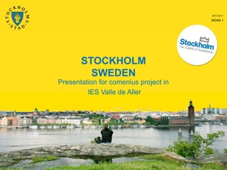 2011-05-11

                                       SIDAN 1




       STOCKHOLM
         SWEDEN
Presentation for comenius project in
         IES Valle de Aller
 