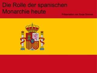 Die Rolle der spanischen Monarchie heute Präsentation von Sonja Simmes 