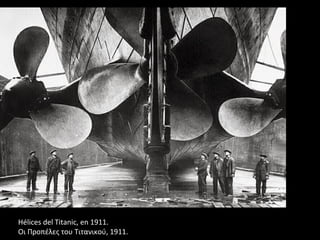 Hélices del Titanic, en 1911.
Οι Προπέλες του Τιτανικού, 1911.
 