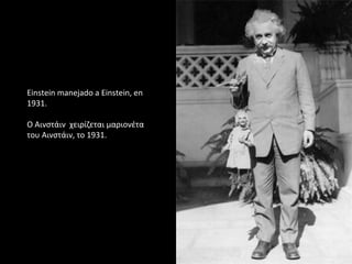 Einstein manejado a Einstein, en
1931.
Ο Αινστάιν χειρίζεται μαριονέτα
του Αινστάιν, το 1931.
 
