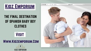 Kidz Emporium
THE FINAL DESTINATION
OF SPANISH BABY BOY
CLOTHES


Visit
Www.Kidzemporium.Com
 