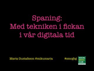 Spaning:
Med tekniken i ﬁckan
i vår digitala tid
Maria Gustafsson @mikumaria #smcgbg
 