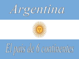 El pais de 6 continentes Argentina 